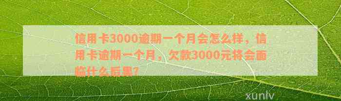 信用卡3000逾期一个月会怎么样，信用卡逾期一个月，欠款3000元将会面临什么后果？