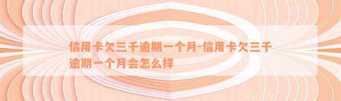 信用卡欠三千逾期一个月-信用卡欠三千逾期一个月会怎么样