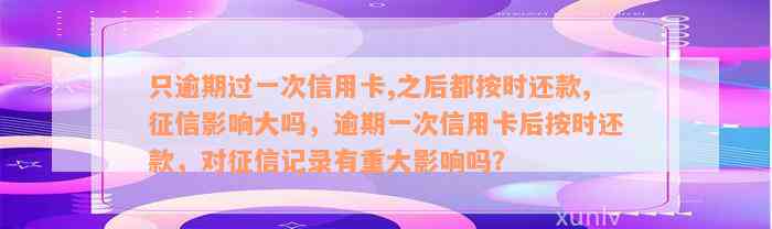 只逾期过一次信用卡,之后都按时还款,征信影响大吗，逾期一次信用卡后按时还款，对征信记录有重大影响吗？