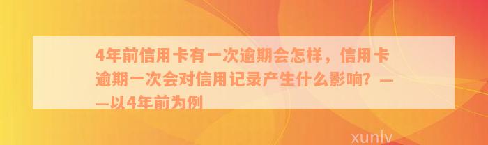 4年前信用卡有一次逾期会怎样，信用卡逾期一次会对信用记录产生什么影响？——以4年前为例