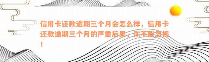 信用卡还款逾期三个月会怎么样，信用卡还款逾期三个月的严重后果，你不能忽视！