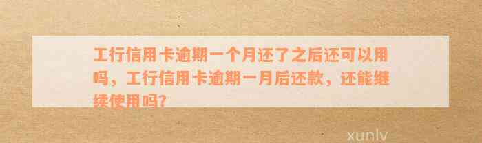 工行信用卡逾期一个月还了之后还可以用吗，工行信用卡逾期一月后还款，还能继续使用吗？