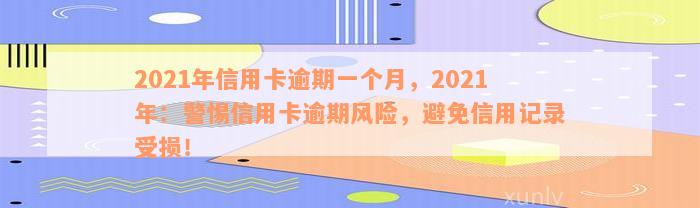 2021年信用卡逾期一个月，2021年：警惕信用卡逾期风险，避免信用记录受损！