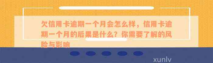 欠信用卡逾期一个月会怎么样，信用卡逾期一个月的后果是什么？你需要了解的风险与影响