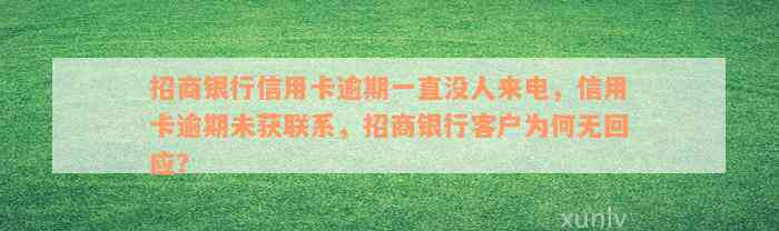 招商银行信用卡逾期一直没人来电，信用卡逾期未获联系，招商银行客户为何无回应？