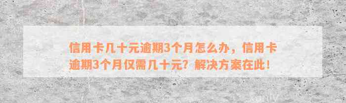 信用卡几十元逾期3个月怎么办，信用卡逾期3个月仅需几十元？解决方案在此！