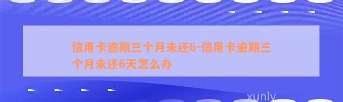 信用卡逾期三个月未还6-信用卡逾期三个月未还6天怎么办