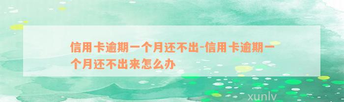 信用卡逾期一个月还不出-信用卡逾期一个月还不出来怎么办