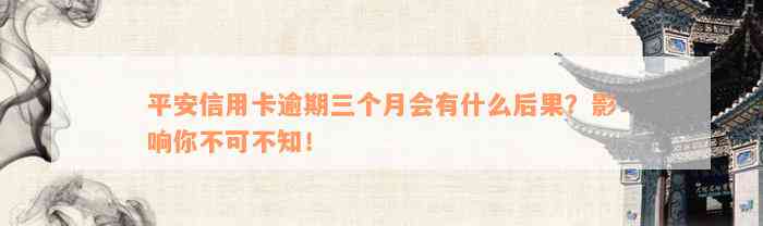 平安信用卡逾期三个月会有什么后果？影响你不可不知！