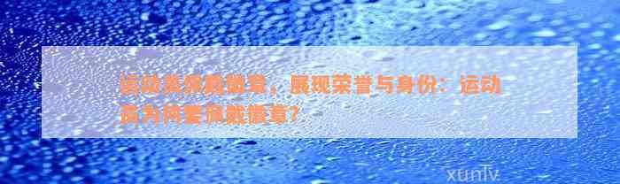 运动员佩戴徽章，展现荣誉与身份：运动员为何要佩戴徽章？