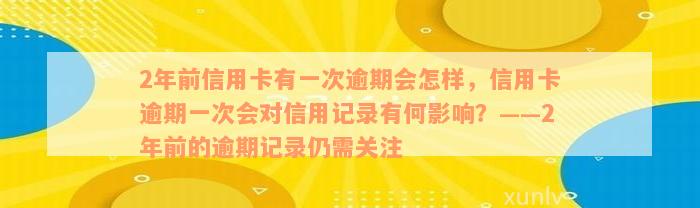 2年前信用卡有一次逾期会怎样，信用卡逾期一次会对信用记录有何影响？——2年前的逾期记录仍需关注