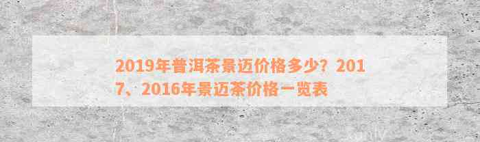 2019年普洱茶景迈价格多少？2017、2016年景迈茶价格一览表