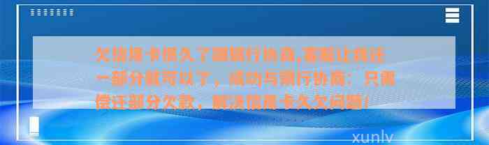 欠信用卡很久了跟银行协商,客服让我还一部分就可以了，成功与银行协商：只需偿还部分欠款，解决信用卡久欠问题！