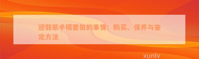 迎翡翠手镯要做的事情：购买、保养与鉴定方法