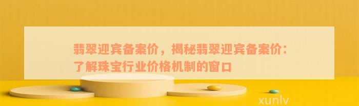 翡翠迎宾备案价，揭秘翡翠迎宾备案价：了解珠宝行业价格机制的窗口