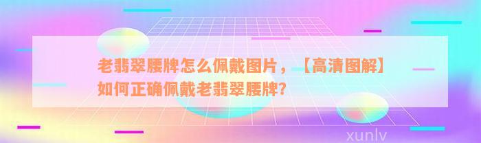 老翡翠腰牌怎么佩戴图片，【高清图解】如何正确佩戴老翡翠腰牌？