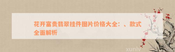 花开富贵翡翠挂件图片价格大全：、款式全面解析