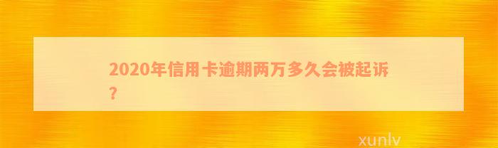 2020年信用卡逾期两万多久会被起诉？