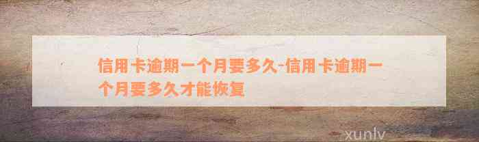 信用卡逾期一个月要多久-信用卡逾期一个月要多久才能恢复