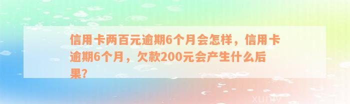 信用卡两百元逾期6个月会怎样，信用卡逾期6个月，欠款200元会产生什么后果？