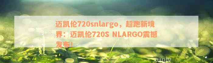 迈凯伦720snlargo，超跑新境界：迈凯伦720S NLARGO震撼发布！