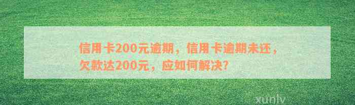 信用卡200元逾期，信用卡逾期未还，欠款达200元，应如何解决？