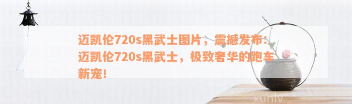 迈凯伦720s黑武士图片，震撼发布：迈凯伦720s黑武士，极致奢华的跑车新宠！