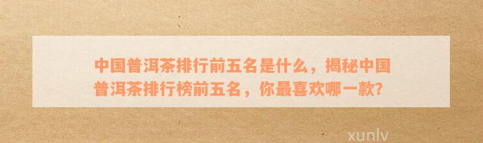 中国普洱茶排行前五名是什么，揭秘中国普洱茶排行榜前五名，你最喜欢哪一款？