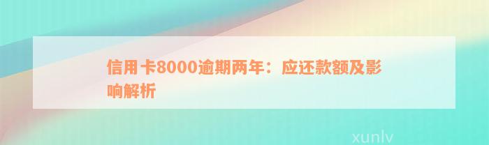 信用卡8000逾期两年：应还款额及影响解析