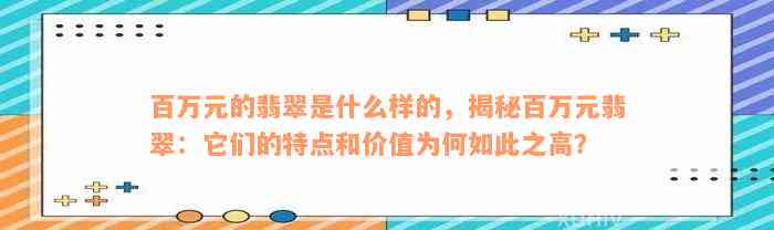 百万元的翡翠是什么样的，揭秘百万元翡翠：它们的特点和价值为何如此之高？