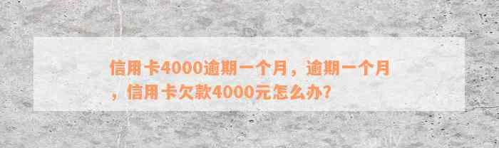 信用卡4000逾期一个月，逾期一个月，信用卡欠款4000元怎么办？