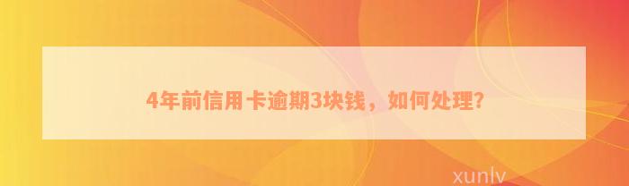 4年前信用卡逾期3块钱，如何处理？