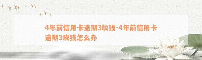 4年前信用卡逾期3块钱-4年前信用卡逾期3块钱怎么办