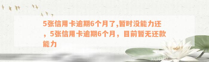 5张信用卡逾期6个月了,暂时没能力还，5张信用卡逾期6个月，目前暂无还款能力