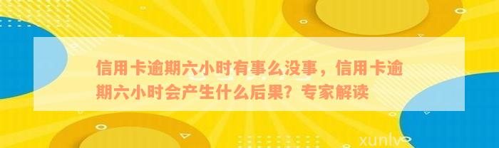 信用卡逾期六小时有事么没事，信用卡逾期六小时会产生什么后果？专家解读