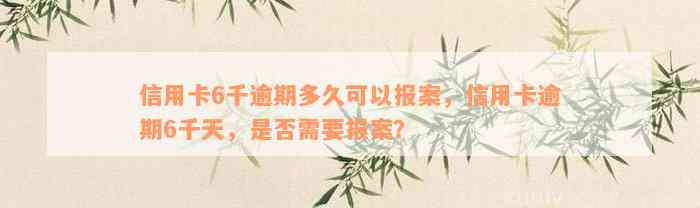 信用卡6千逾期多久可以报案，信用卡逾期6千天，是否需要报案？