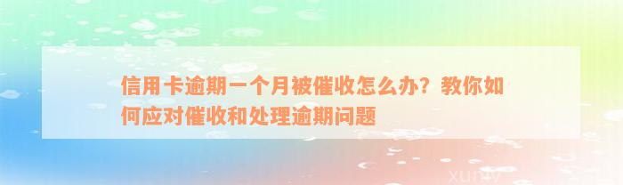 信用卡逾期一个月被催收怎么办？教你如何应对催收和处理逾期问题