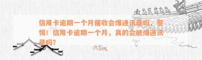 信用卡逾期一个月催收会爆通讯录吗，警惕！信用卡逾期一个月，真的会被爆通讯录吗？