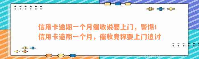 信用卡逾期一个月催收说要上门，警惕！信用卡逾期一个月，催收竟称要上门追讨