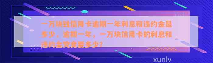 一万块钱信用卡逾期一年利息和违约金是多少，逾期一年，一万块信用卡的利息和违约金究竟要多少？