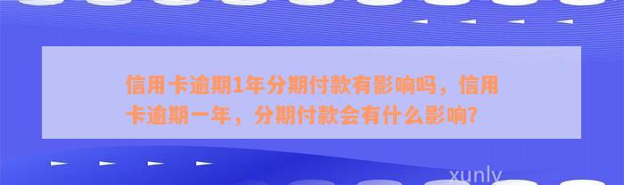 信用卡逾期1年分期付款有影响吗，信用卡逾期一年，分期付款会有什么影响？