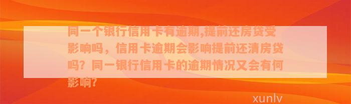 同一个银行信用卡有逾期,提前还房贷受影响吗，信用卡逾期会影响提前还清房贷吗？同一银行信用卡的逾期情况又会有何影响？