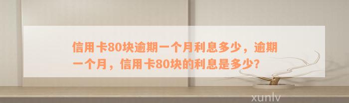 信用卡80块逾期一个月利息多少，逾期一个月，信用卡80块的利息是多少？