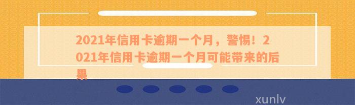 2021年信用卡逾期一个月，警惕！2021年信用卡逾期一个月可能带来的后果