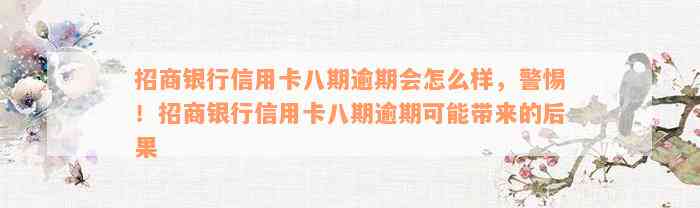 招商银行信用卡八期逾期会怎么样，警惕！招商银行信用卡八期逾期可能带来的后果