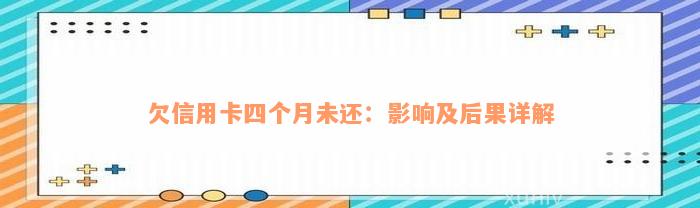 欠信用卡四个月未还：影响及后果详解