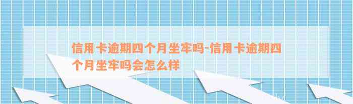 信用卡逾期四个月坐牢吗-信用卡逾期四个月坐牢吗会怎么样