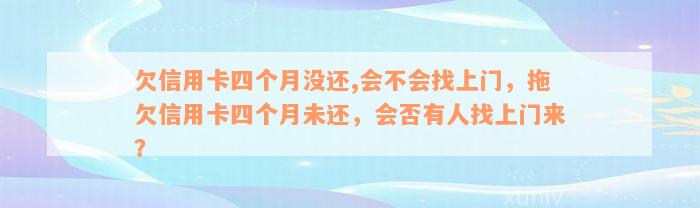 欠信用卡四个月没还,会不会找上门，拖欠信用卡四个月未还，会否有人找上门来？