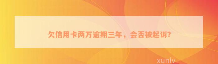 欠信用卡两万逾期三年，会否被起诉？