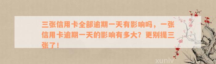 三张信用卡全部逾期一天有影响吗，一张信用卡逾期一天的影响有多大？更别提三张了！